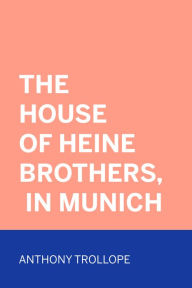 Title: The House of Heine Brothers, in Munich, Author: Anthony Trollope