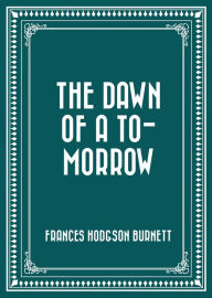 Title: The Dawn of a To-morrow, Author: Frances Hodgson Burnett