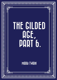 Title: The Gilded Age, Part 6., Author: Mark Twain