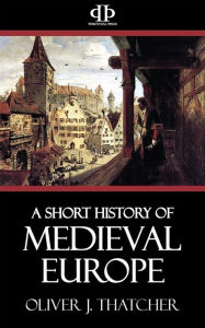 Title: A Short History of Medieval Europe, Author: Oliver J. Thatcher