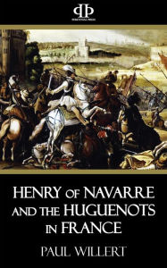 Title: Henry of Navarre and the Huguenots in France, Author: Paul Willert