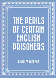 Title: The Perils of Certain English Prisoners, Author: Charles Dickens