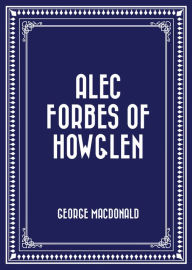 Title: Alec Forbes of Howglen, Author: George MacDonald