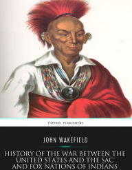 Title: History of the War between the United States and the Sac and Fox Nations of Indians, Author: John Wakefield