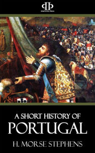 Title: A Short History of Portugal: From the earliest times to the 19th century, Author: H. Morse Stephens