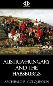 Title: Austria-Hungary and the Habsburgs, Author: Archibald R. Colquhoun