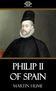 Title: Philip II of Spain, Author: Martin Hume