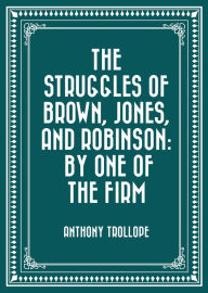 Title: The Struggles of Brown, Jones, and Robinson: By One of the Firm, Author: Anthony Trollope