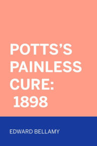 Title: Potts's Painless Cure: 1898, Author: Edward Bellamy