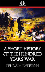 Title: A Short History of the Hundred Years War, Author: Ephraim Emerton