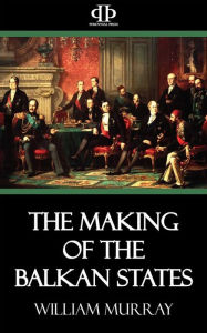 Title: The Making of the Balkan States, Author: William Murray