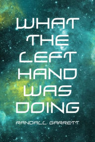 Title: What The Left Hand Was Doing, Author: Randall Garrett