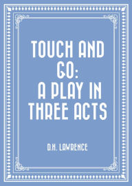 Title: Touch and Go: A Play in Three Acts, Author: D. H. Lawrence