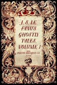 Title: J. S. Le Fanu's Ghostly Tales, Volume 1, Author: Joseph Sheridan Le Fanu