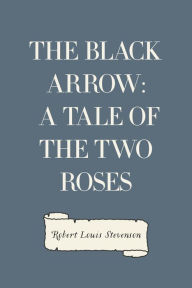 Title: The Black Arrow: A Tale of the Two Roses, Author: Robert Louis Stevenson