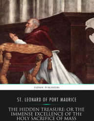 Title: The Hidden Treasure: or the Immense Excellence of the Holy Sacrifice of the Mass, Author: St. Leonard of Port Maurice