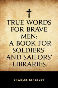 Title: True Words for Brave Men: A Book for Soldiers' and Sailors' Libraries, Author: Charles Kingsley