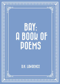 Title: Bay: A Book of Poems, Author: D. H. Lawrence