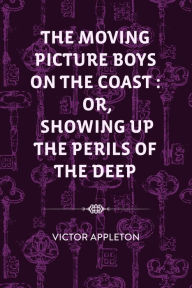 Title: The Moving Picture Boys on the Coast : Or, Showing Up the Perils of the Deep, Author: Victor Appleton