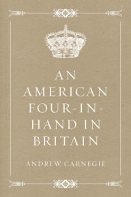 Title: An American Four-in-Hand in Britain, Author: Andrew Carnegie