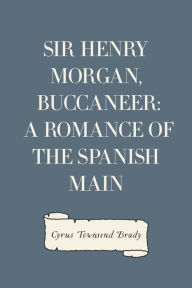 Title: Sir Henry Morgan, Buccaneer: A Romance of the Spanish Main, Author: Cyrus Townsend Brady