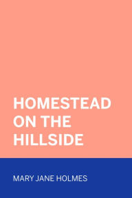 Title: Homestead on the Hillside, Author: Mary Jane Holmes