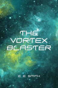 Title: The Vortex Blaster, Author: E. E. Smith