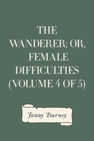 Title: The Wanderer; or, Female Difficulties (Volume 4 of 5), Author: Fanny Burney