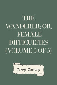 Title: The Wanderer; or, Female Difficulties (Volume 5 of 5), Author: Fanny Burney