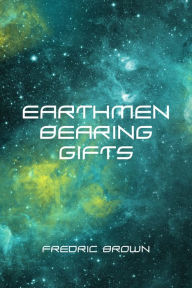 Title: Earthmen Bearing Gifts, Author: Fredric Brown