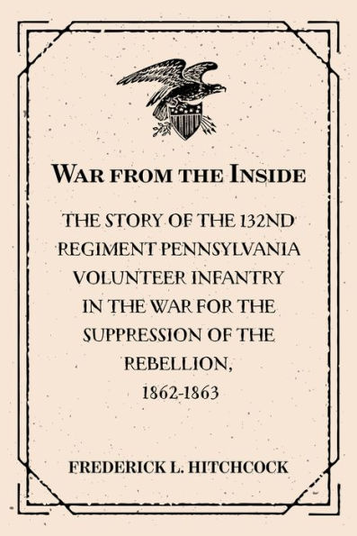 War from the Inside: The Story of the 132nd Regiment Pennsylvania Volunteer Infantry in the War for the Suppression of the Rebellion, 1862-1863