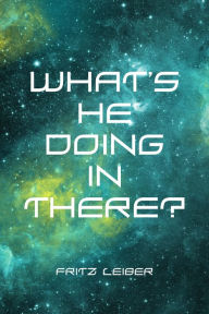 Title: What's He Doing in There?, Author: Fritz Leiber