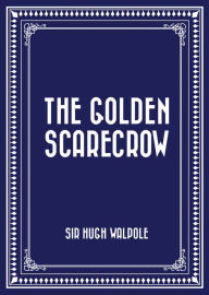 Title: The Golden Scarecrow, Author: Sir Hugh Walpole