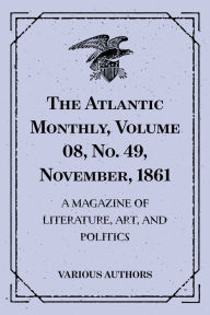 Title: The Atlantic Monthly, Volume 08, No. 49, November, 1861 : A Magazine of Literature, Art, and Politics, Author: Various Authors