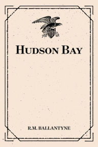 Title: Hudson Bay, Author: R.M. Ballantyne