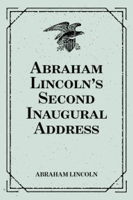 Title: Abraham Lincoln's Second Inaugural Address, Author: Abraham Lincoln