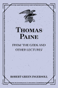 Title: Thomas Paine: From 'The Gods and Other Lectures', Author: Robert Green Ingersoll