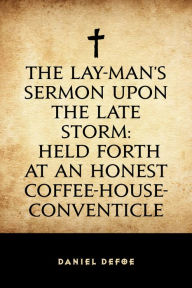 Title: The Lay-Man's Sermon upon the Late Storm: Held forth at an Honest Coffee-House-Conventicle, Author: Daniel Defoe