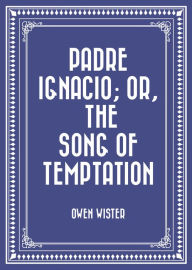 Title: Padre Ignacio; Or, The Song of Temptation, Author: Owen Wister