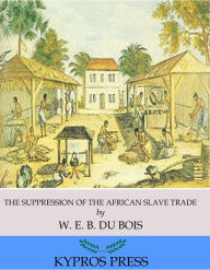 Title: The Suppression of the African Slave Trade to the United States of America, 1638-1870, Author: W. E. B. Du Bois