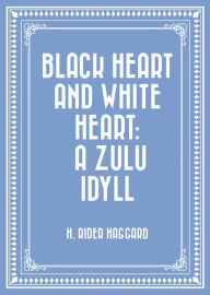 Title: Black Heart and White Heart: A Zulu Idyll, Author: H. Rider Haggard