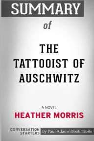 Title: Summary of The Tattooist of Auschwitz: A Novel by Heather Morris: Conversation Starters, Author: Paul Adams / BookHabits