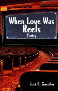 Title: When Love Was Reels: Poetry, Author: José B. González