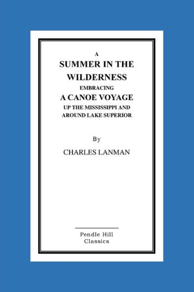 A Summer In The Wilderness Embracing A Canoe Voyage Up The Mississippi And Around Lake Superior