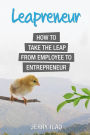 Leapreneur: How to Take the Leap from Employee to Entrepreneur