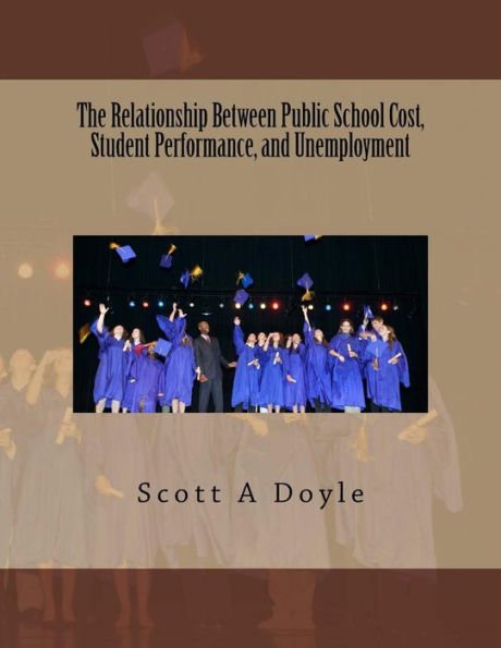 The Relationship Between Public School Cost, Student Performance, and Unemployment: The Relationship Between Public School Cost and Student Performance as they Relate to Employment Possibilities