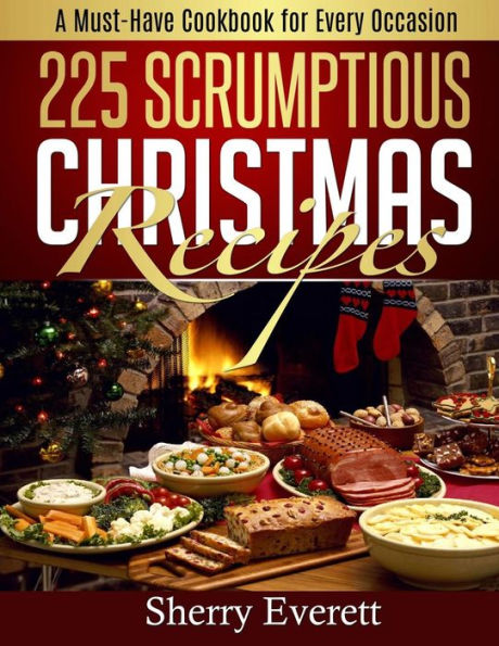 225 Scrumptious Christmas Recipes: A Must-Have Cookbook for Thanksgiving Too!