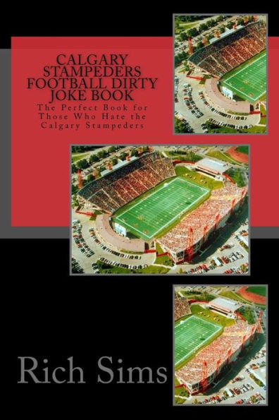 Calgary Stampeders Football Dirty Joke Book: The Perfect Book for Those Who Hate the Calgary Stampeders