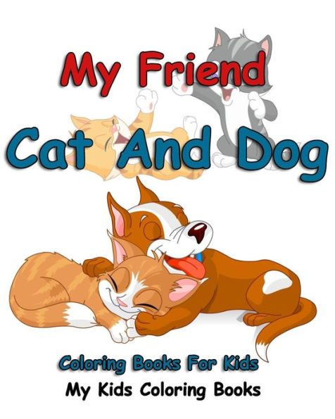 My Friend: Cat And Dog Coloring Books For Kids: Colorful Cats: Stress Relieving Cat Designs: My Kids Coloring Books (Volume 1)