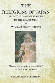 Title: The Religions of Japan: From the Dawn of History to the Era of Meiji, Author: William Elliot Griffis